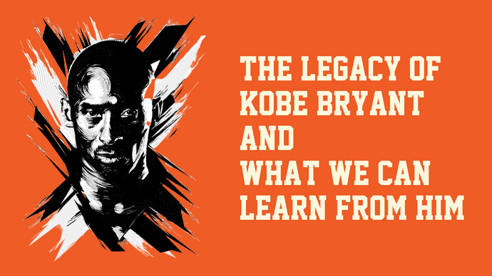 The Legacy of Kobe Bryant and What We Can Learn from Him